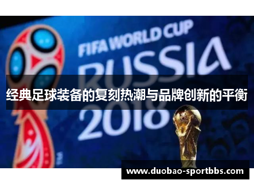 经典足球装备的复刻热潮与品牌创新的平衡