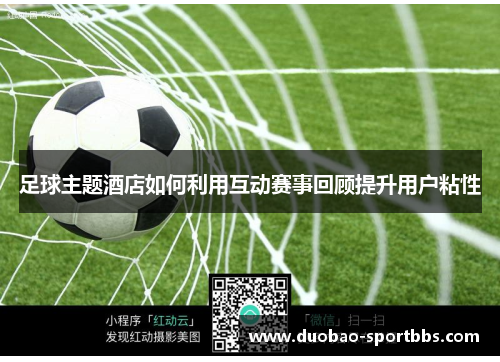 足球主题酒店如何利用互动赛事回顾提升用户粘性